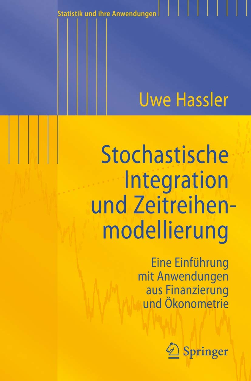 Stochastische Integration und Zeitreihenmodellierung: Eine Einführung mit Anwendungen aus Finanzierung und Ökonometrie (Statistik und ihre Anwendungen) Law