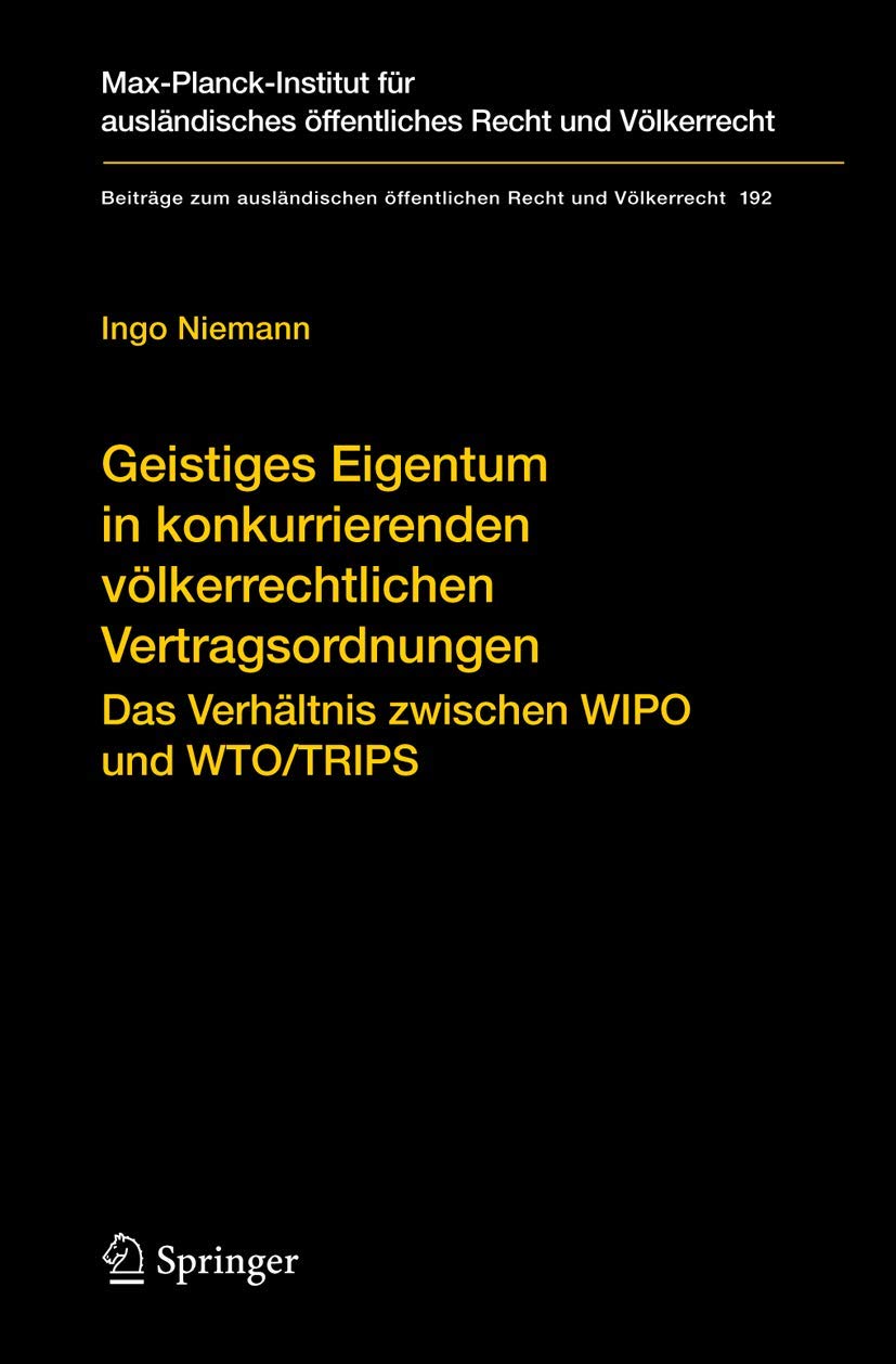 Geistiges Eigentum in konkurrierenden völkerrechtlichen Vertragsordnungen: Das Verhältnis zwischen WIPO und WTO/TRIPS (Beiträge zum ausländischen öffentlichen Recht und Völkerrecht, 192, Band 192) Law