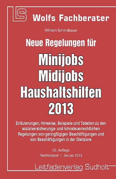 Neue Regelungen für Minijobs, Midijobs, Haushaltshilfen 2013: Erläuterungen, Hinweise, Beispiele und Tabellen zu den sozialversicherungs- und ... in der Gleitzone (Wolfs Fachberater) Law