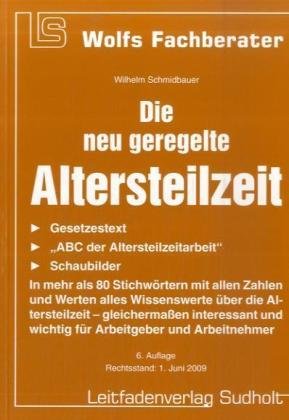Die neu geregelte Altersteilzeit: In mehr als 80 Stichwörtern mit allen Zahlen und Werten alles Wissenswerte über die Altersteilzeit – gleichermaßen ... und Arbeitnehmer (Wolfs Fachberater) Law