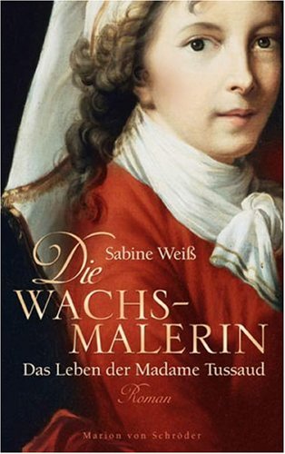 Die Wachsmalerin: Das Leben der Madame Tussaud Personalities