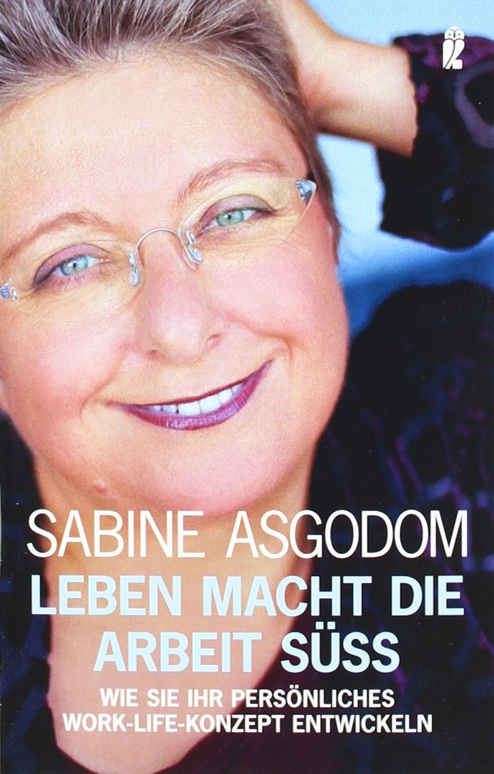 Leben macht die Arbeit süß: Wie Sie Ihr persönliches Work-Life-Konzept entwickeln (Ullstein Taschenbuch) Business, Finance & Career
