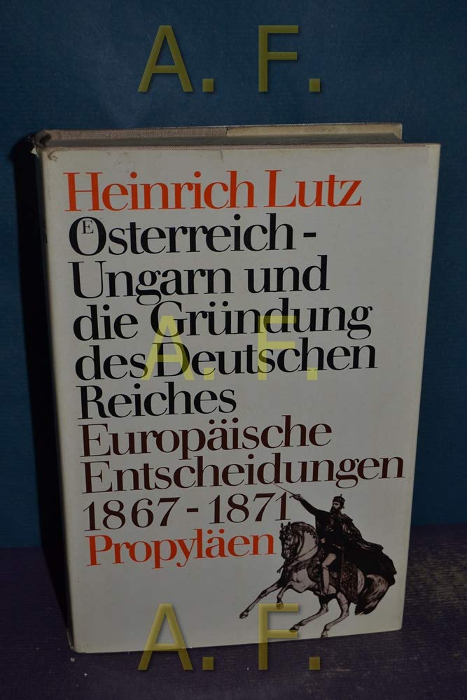 Österreich- Ungarn und die Gründung des Deutschen Reiches. Europäische Entscheidungen 1867 - 1871 Politics & History