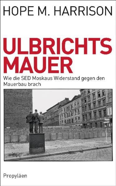 Ulbrichts Mauer: Wie die SED Moskaus Widerstand gegen den Mauerbau brach German history