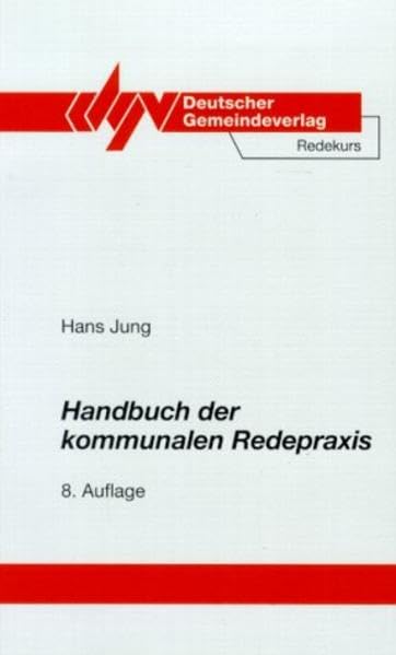Handbuch der kommunalen Redepraxis: Ein Redekurs für Kommunale Führungskräfte mit einer Anleitung für die Verhandlungs- und Diskussionsleitung, über ... für die kommunale Vortragspraxis Law