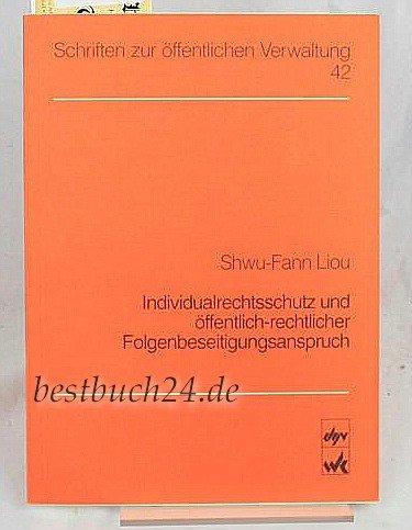 Individualrechtsschutz und öffentlich-rechtlicher Folgenbeseitigungsanspruch. Der verwaltungsgerichtliche Individualrechtsschutz gegen ... (Schriften zur Öffentlichen Verwaltung) Law