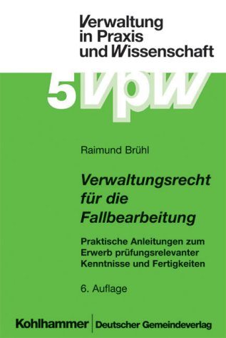 Verwaltungsrecht für die Fallbearbeitung: Praktische Anleitungen zum Erwerb prüfungsrelevanter Kenntnisse und Fertigkeiten (Verwaltung in Praxis und Wissenschaft) Law