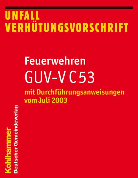 Unfallverhütungsvorschrift Feuerwehren GUV-V C 53: mit Durchführungsanweisungen vom Juli 2003 (Feuerwehr-Dienstvorschriften (FwDV)) Law