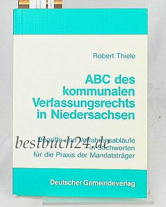 ABC des kommunalen Verfassungsrechts in Niedersachsen: Begriffe und Verfahrensabläufe in Stichworten für die Praxis der Mandatsträger mit einem Anhang "Die Entschädigung" Law