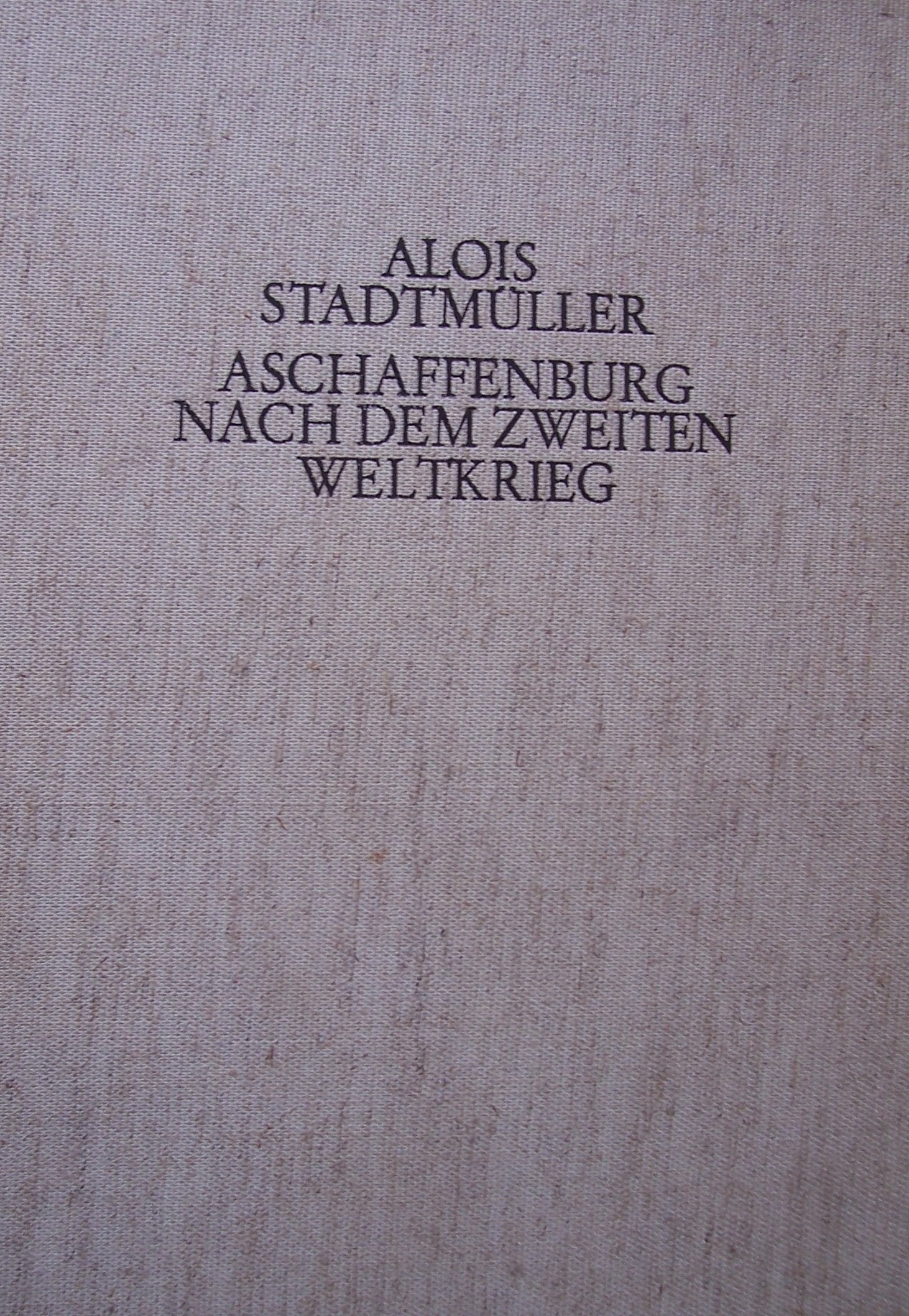Aschaffenburg nach dem Zweiten Weltkrieg. Zerstörung-Wiederaufbau-Erinnerungen Memories