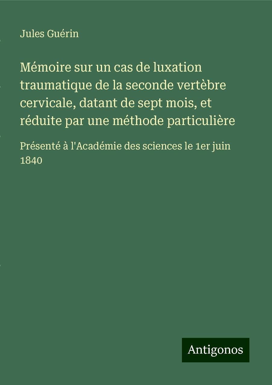 Mémoire sur un cas de luxation traumatique de la seconde vertèbre cervicale, datant de sept mois, et réduite par une méthode particulière Classics