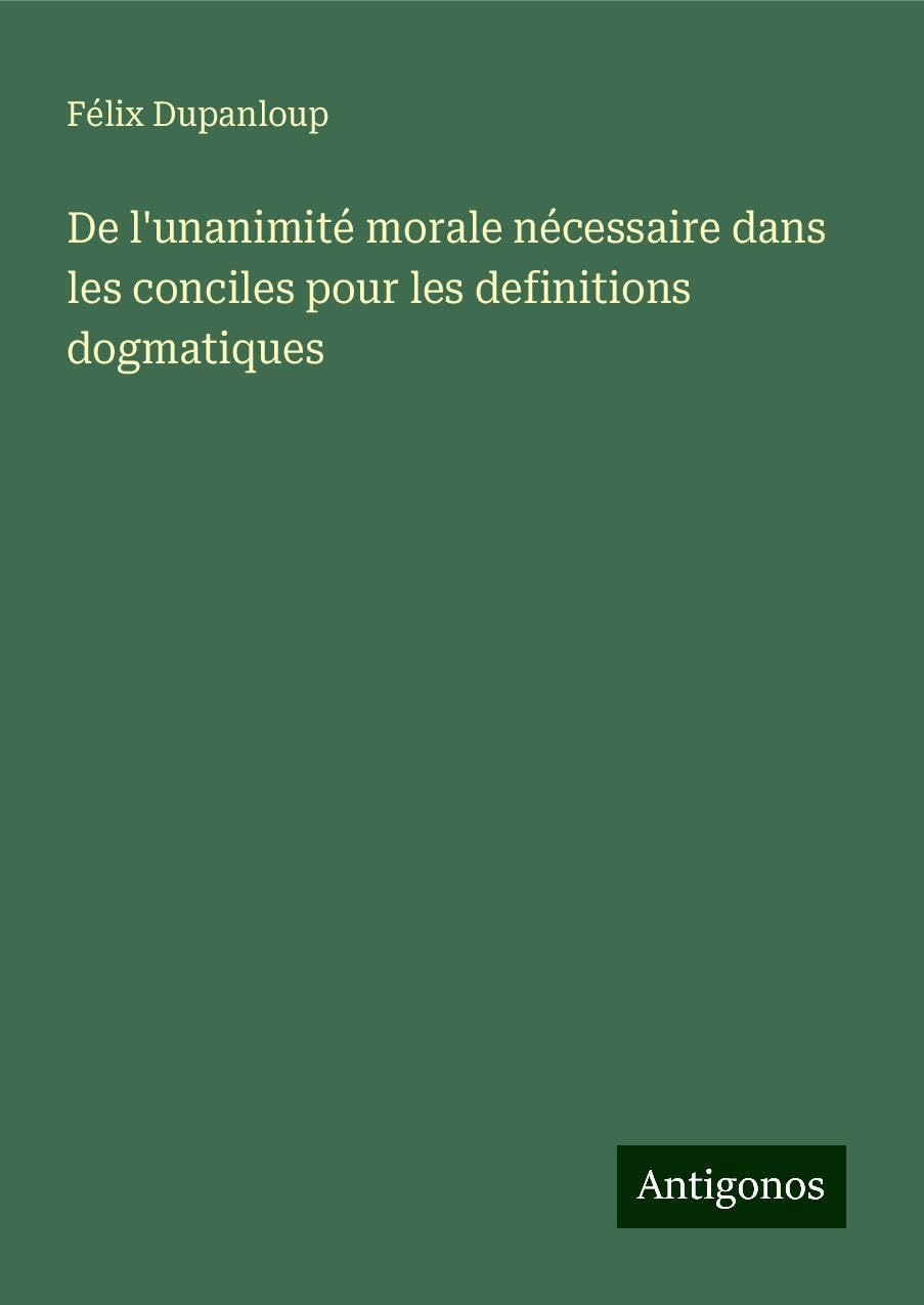De l'unanimité morale nécessaire dans les conciles pour les definitions dogmatiques Classics