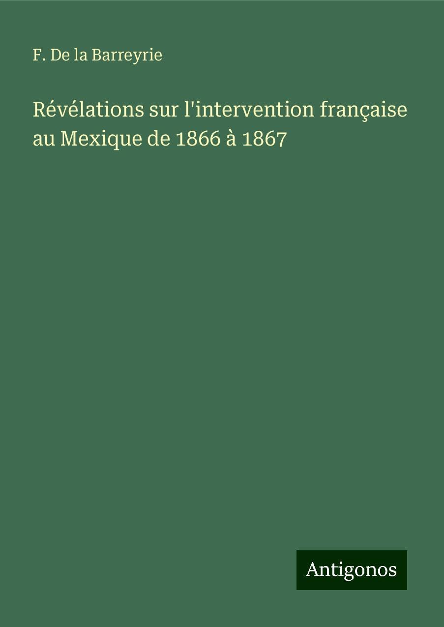 Révélations sur l'intervention française au Mexique de 1866 à 1867 Classics