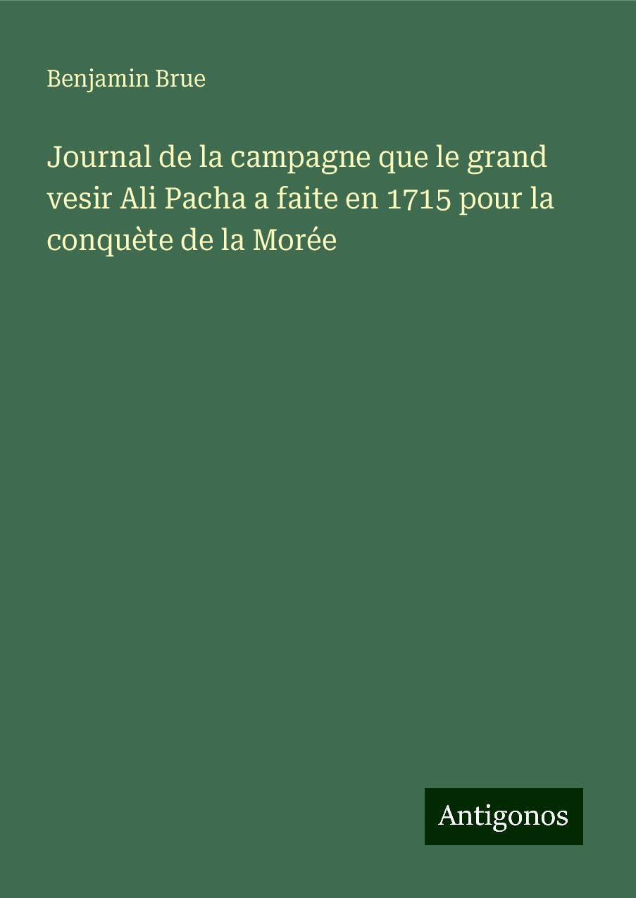 Journal de la campagne que le grand vesir Ali Pacha a faite en 1715 pour la conquète de la Morée Books