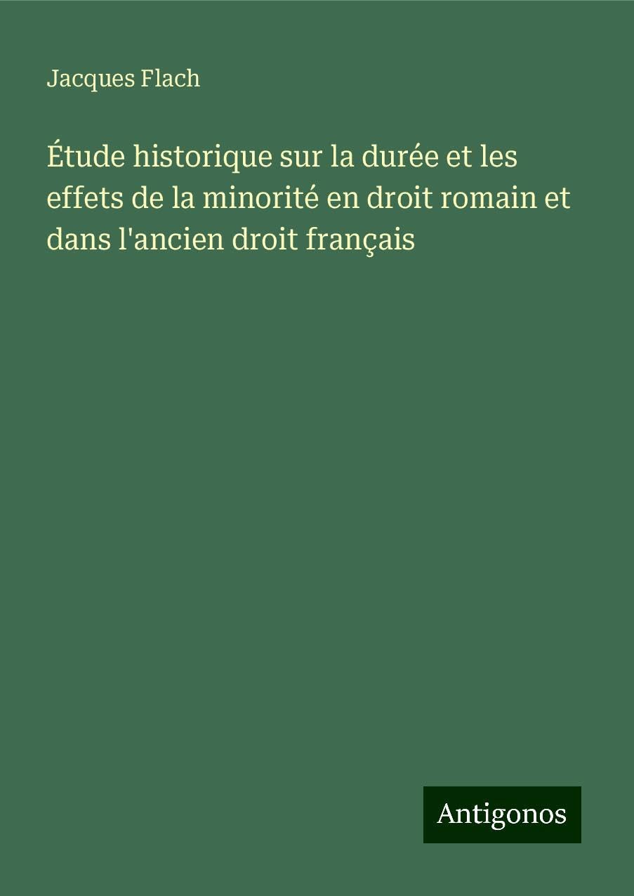 Étude historique sur la durée et les effets de la minorité en droit romain et dans l'ancien droit français Classics