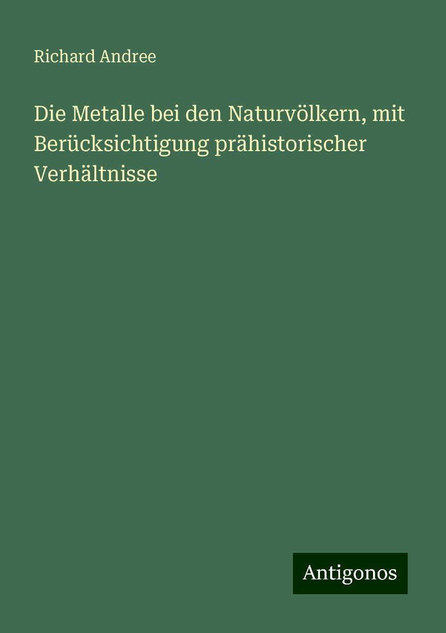 Die Metalle bei den Naturvölkern, mit Berücksichtigung prähistorischer Verhältnisse Books