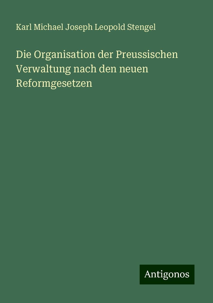 Die Organisation der Preussischen Verwaltung nach den neuen Reformgesetzen Classics
