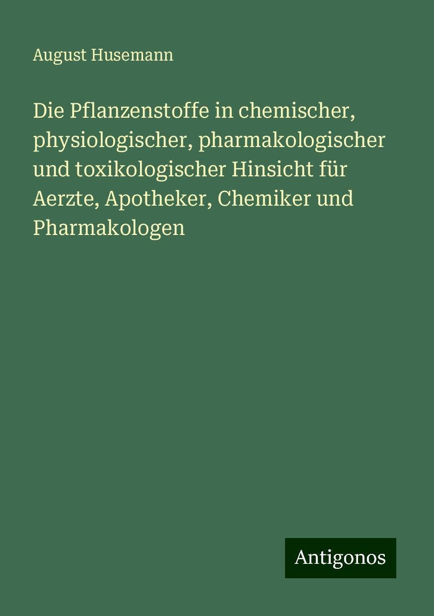 Die Pflanzenstoffe in chemischer, physiologischer, pharmakologischer und toxikologischer Hinsicht für Aerzte, Apotheker, Chemiker und Pharmakologen Classics