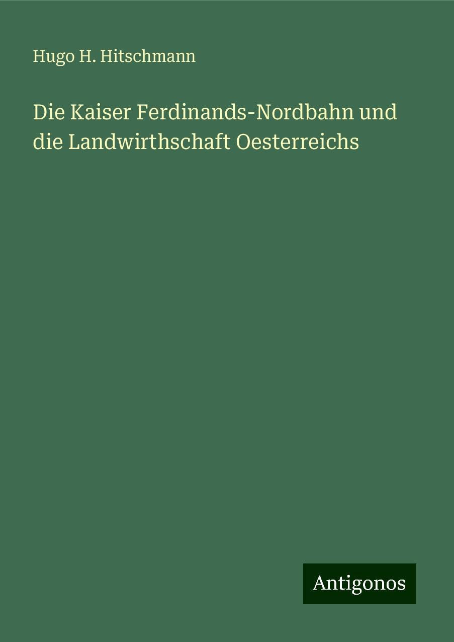 Die Kaiser Ferdinands-Nordbahn und die Landwirthschaft Oesterreichs Classics