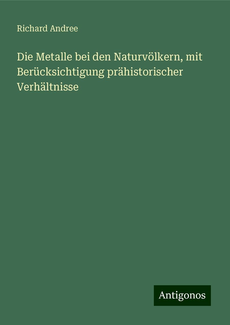 Die Metalle bei den Naturvölkern, mit Berücksichtigung prähistorischer Verhältnisse Classics