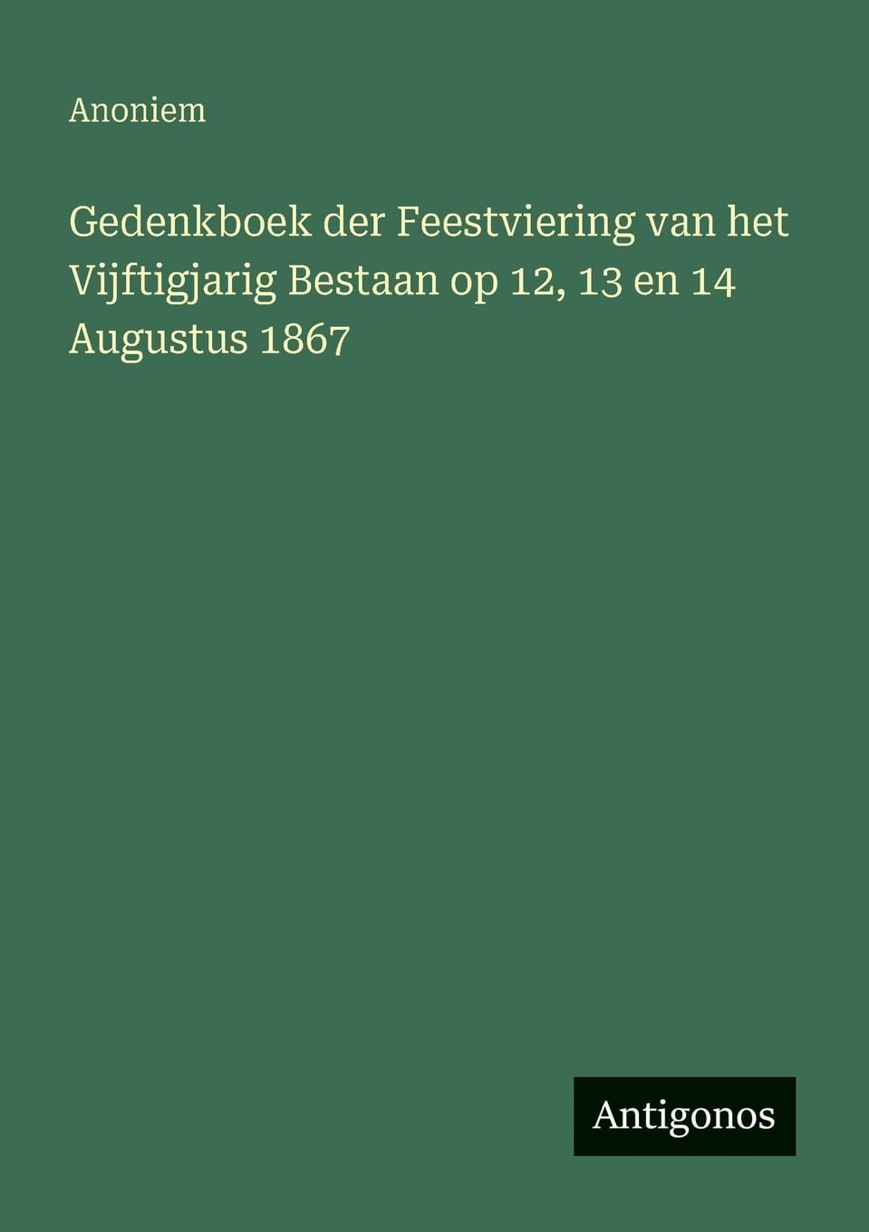Gedenkboek der Feestviering van het Vijftigjarig Bestaan op 12, 13 en 14 Augustus 1867 Classics