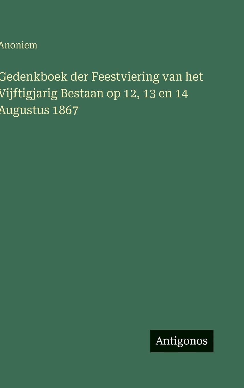 Gedenkboek der Feestviering van het Vijftigjarig Bestaan op 12, 13 en 14 Augustus 1867 Classics