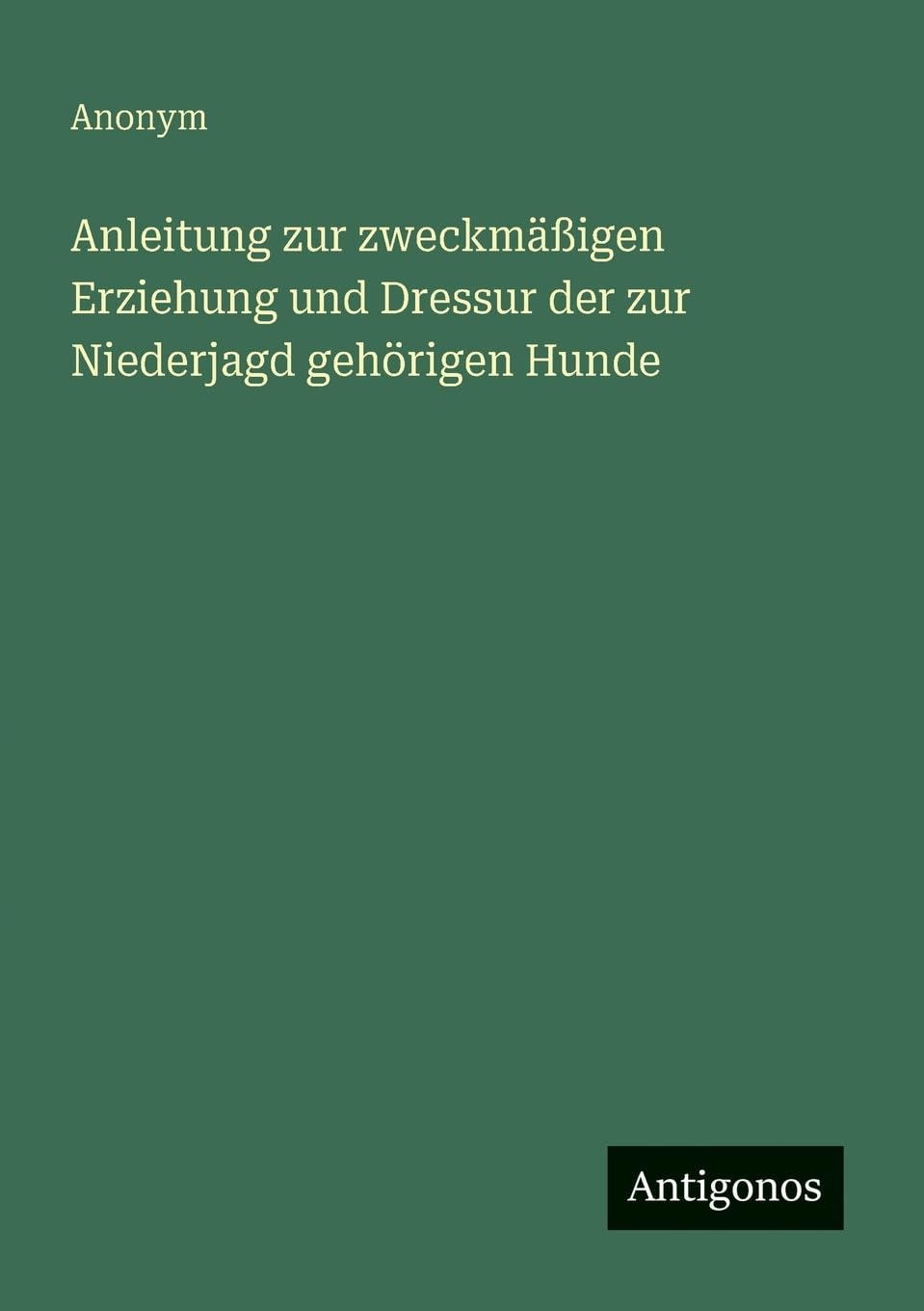 Anleitung zur zweckmäßigen Erziehung und Dressur der zur Niederjagd gehörigen Hunde Classics