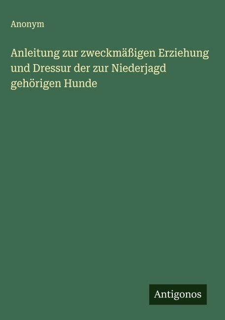 Anleitung zur zweckmäßigen Erziehung und Dressur der zur Niederjagd gehörigen Hunde Classics