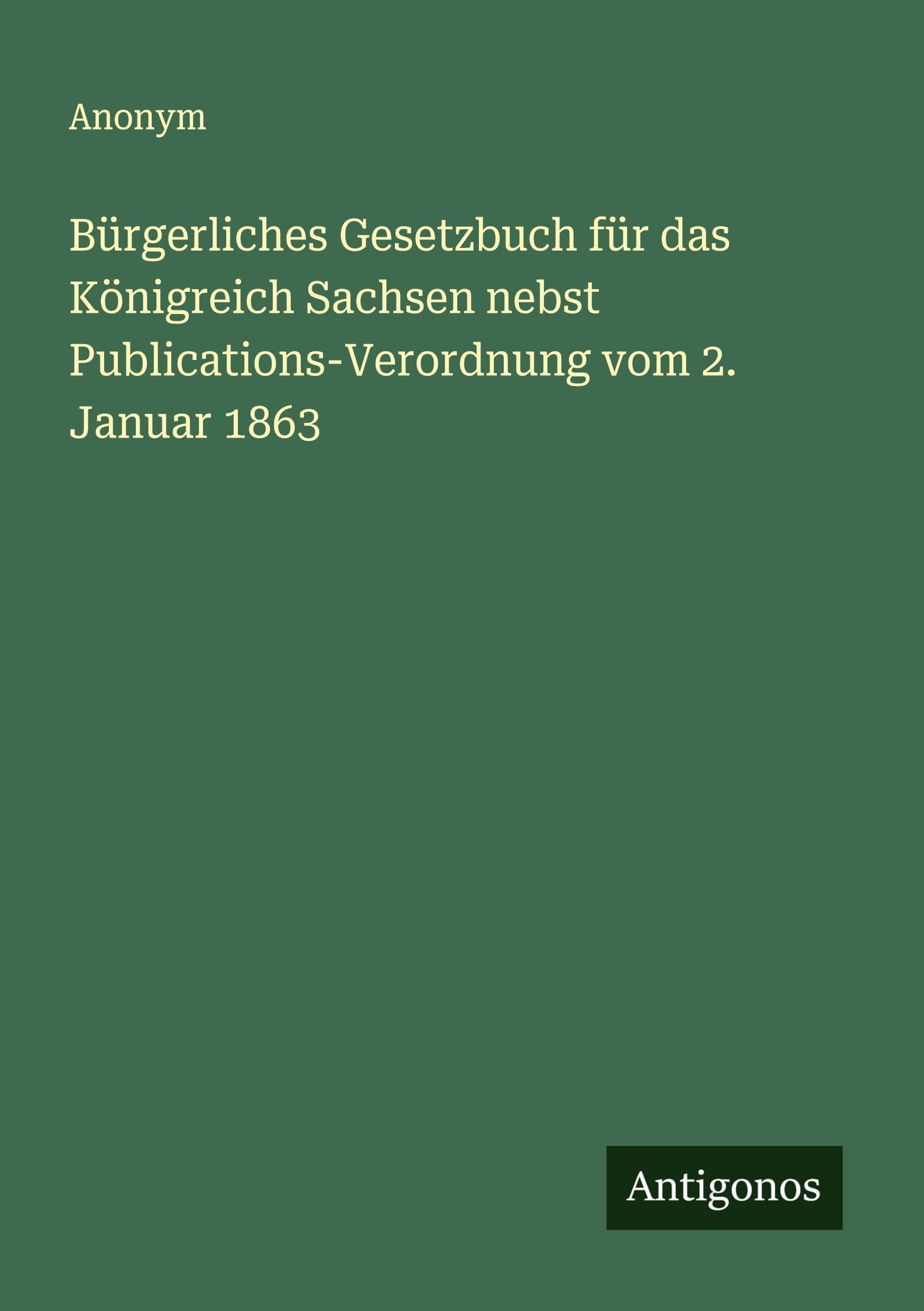 Bürgerliches Gesetzbuch für das Königreich Sachsen nebst Publications-Verordnung vom 2. Januar 1863 Classics