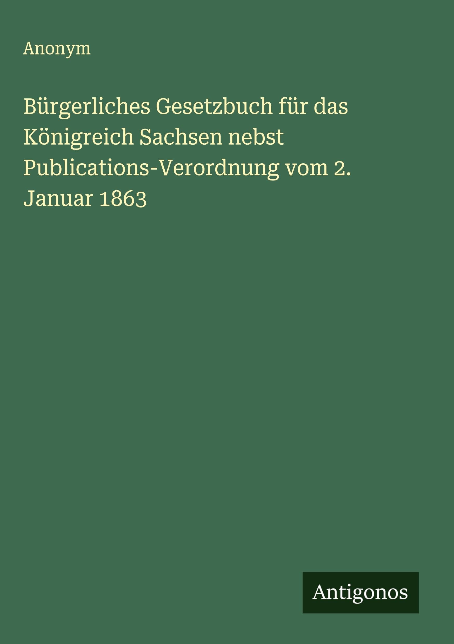 Bürgerliches Gesetzbuch für das Königreich Sachsen nebst Publications-Verordnung vom 2. Januar 1863 Classics