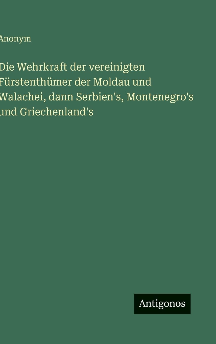 Die Wehrkraft der vereinigten Fürstenthümer der Moldau und Walachei, dann Serbien's, Montenegro's und Griechenland's Classics