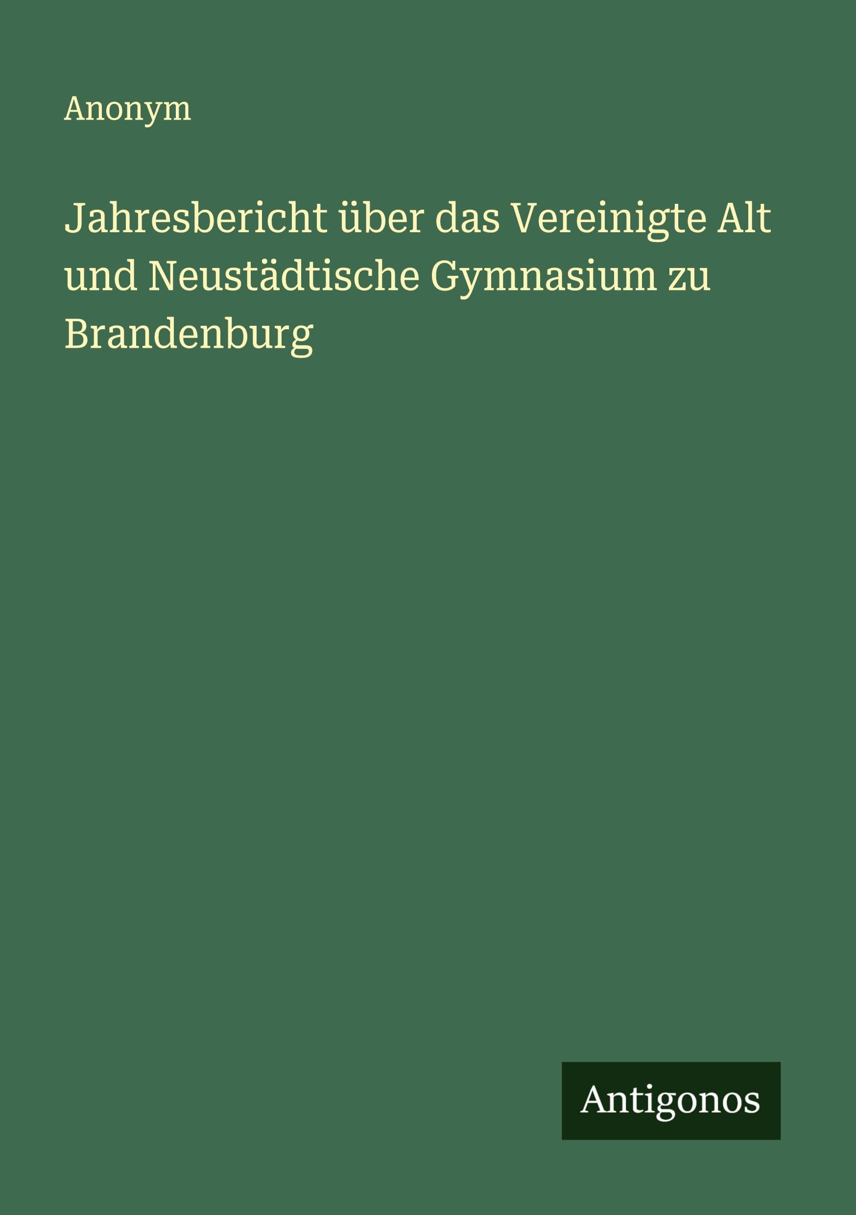 Jahresbericht über das Vereinigte Alt und Neustädtische Gymnasium zu Brandenburg Classics