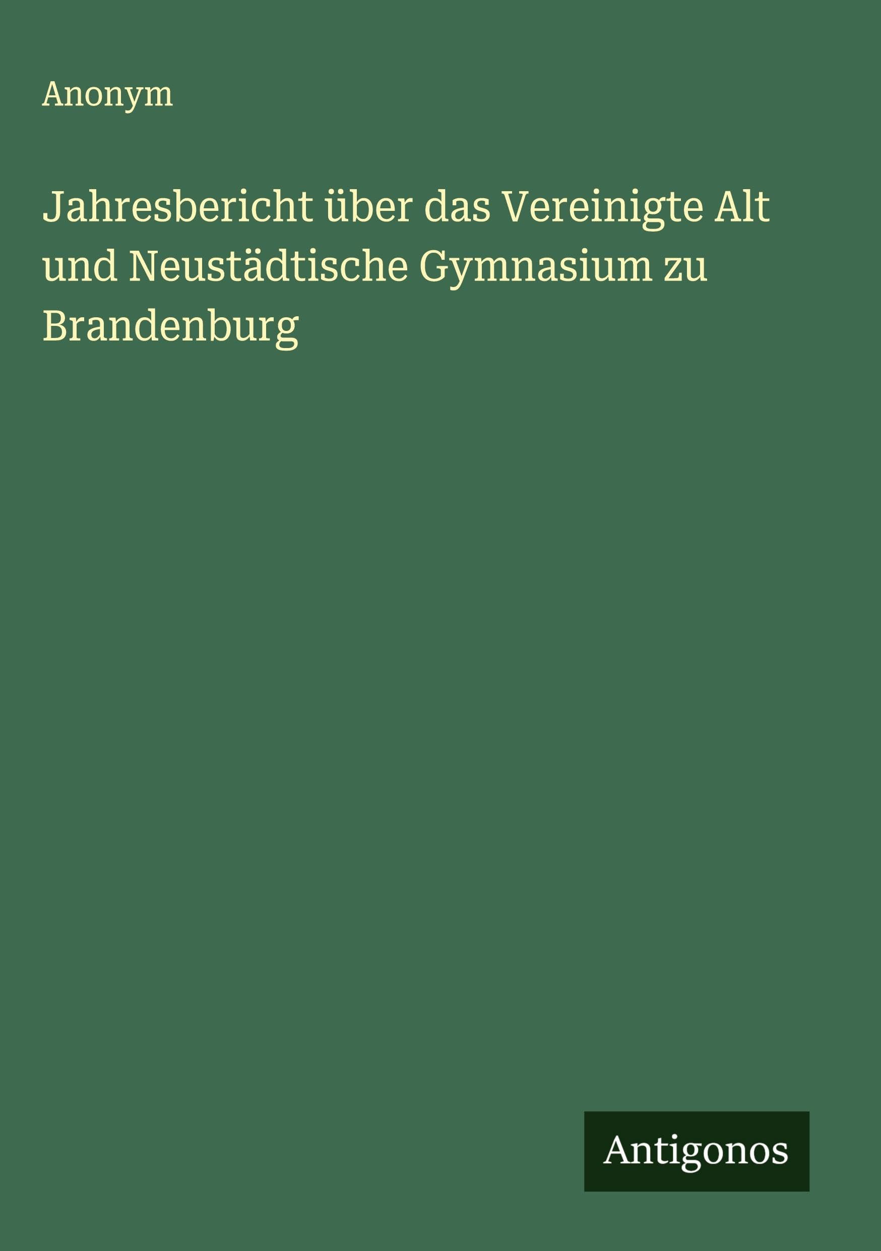 Jahresbericht über das Vereinigte Alt und Neustädtische Gymnasium zu Brandenburg Classics