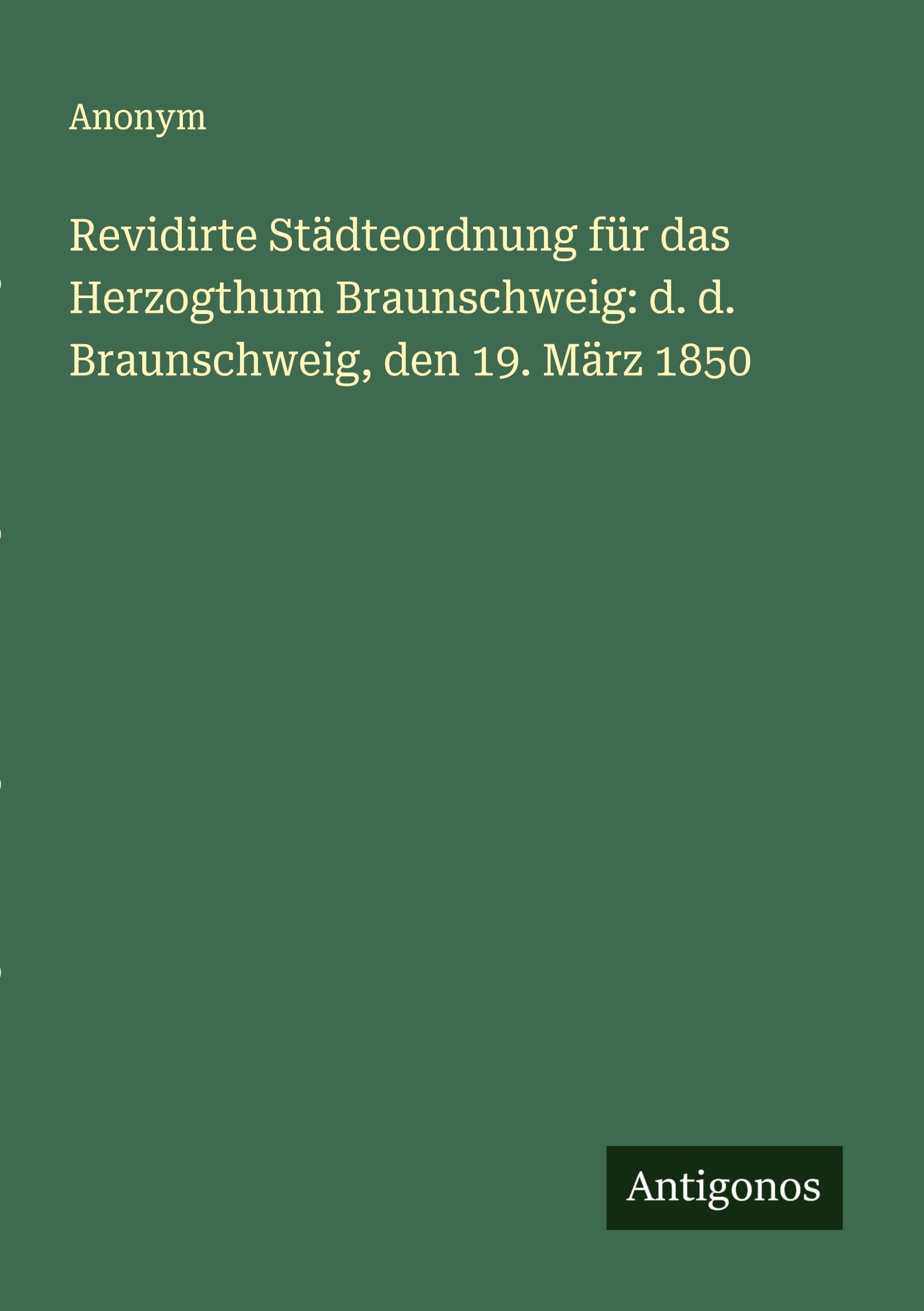 Revidirte Städteordnung für das Herzogthum Braunschweig: d. d. Braunschweig, den 19. März 1850 Classics