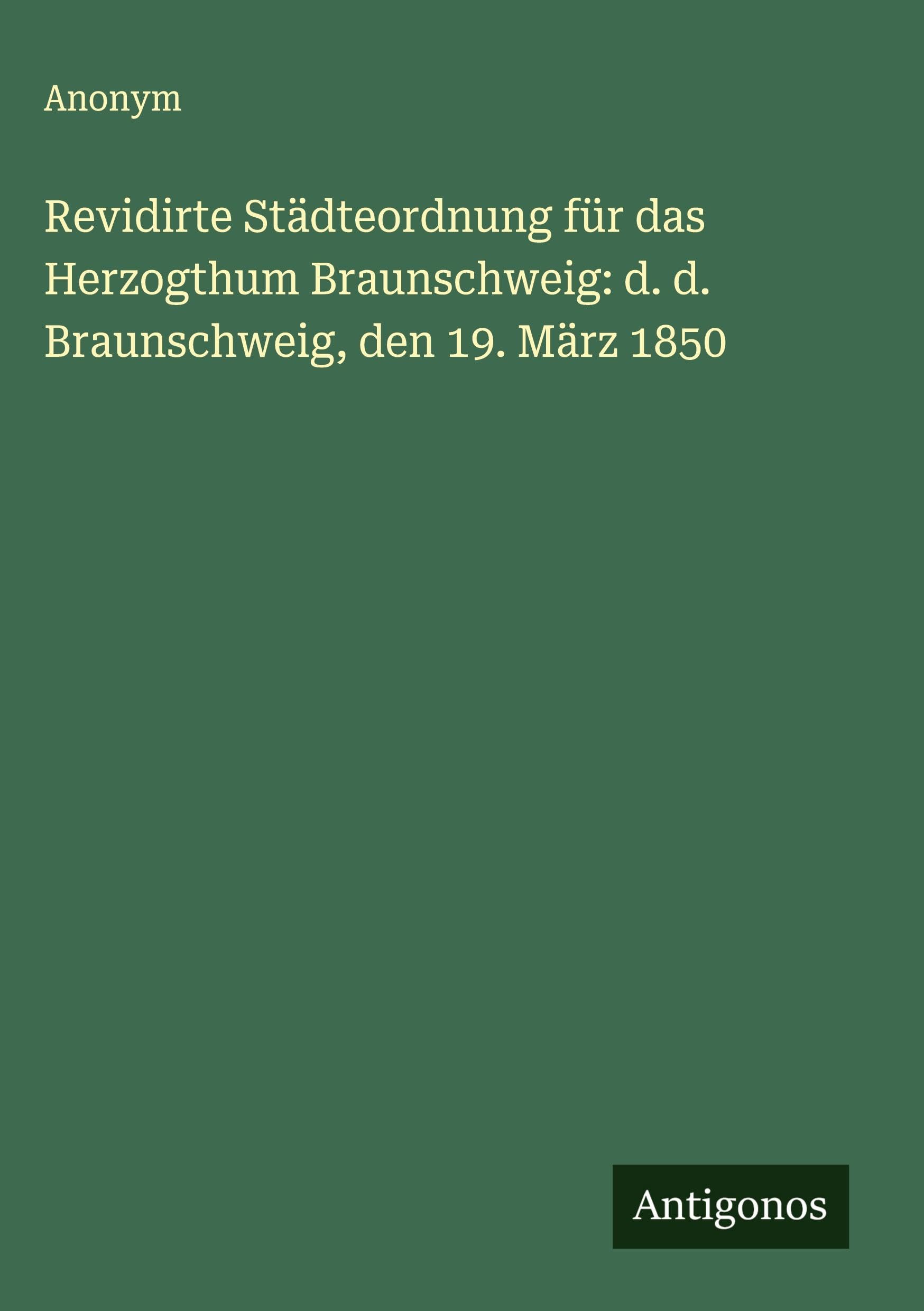 Revidirte Städteordnung für das Herzogthum Braunschweig: d. d. Braunschweig, den 19. März 1850 Classics