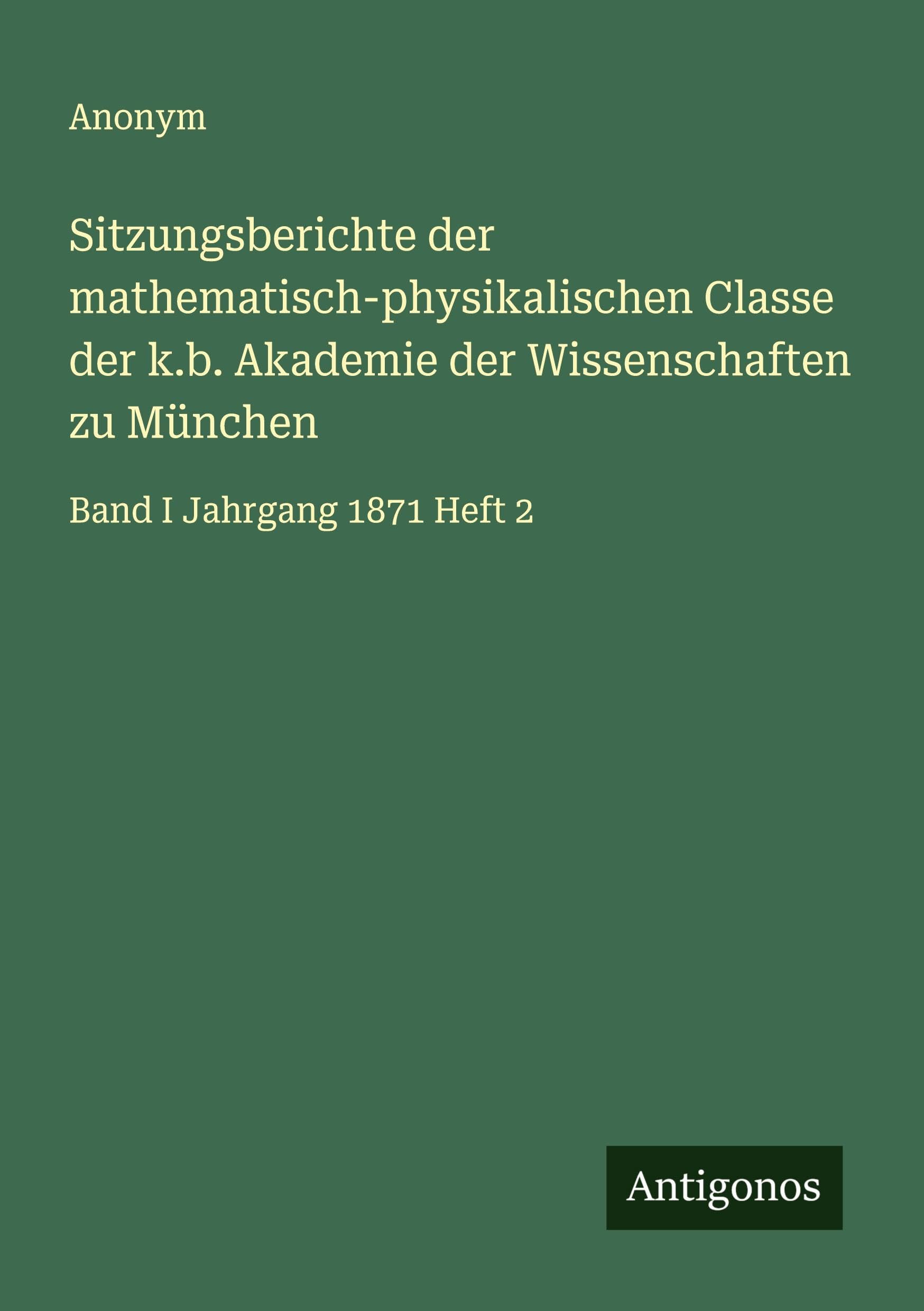 Sitzungsberichte der mathematisch-physikalischen Classe der k.b. Akademie der Wissenschaften zu München: Band I Jahrgang 1871 Heft 2 Classics