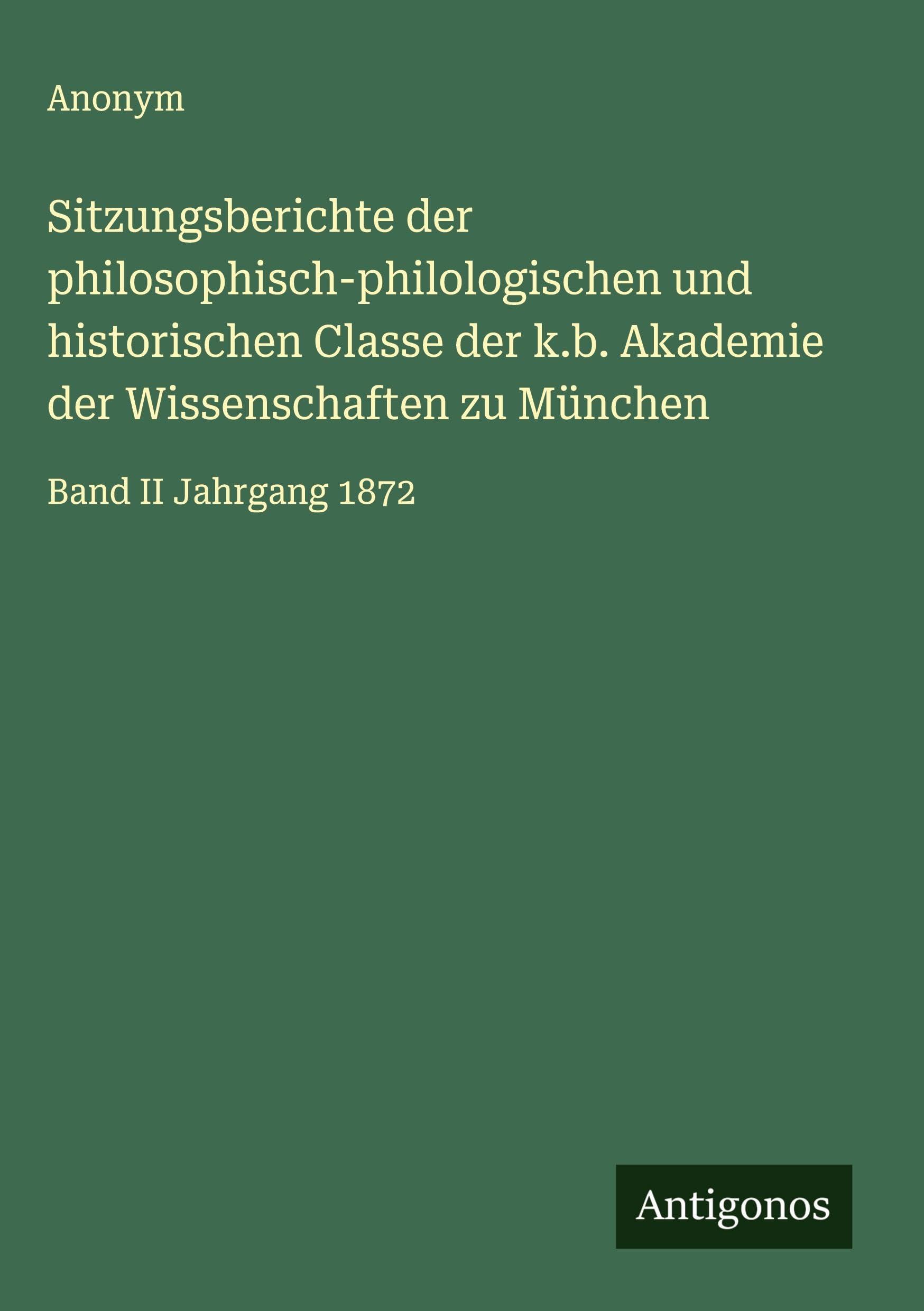 Sitzungsberichte der philosophisch-philologischen und historischen Classe der k.b. Akademie der Wissenschaften zu München: Band II Jahrgang 1872 Classics