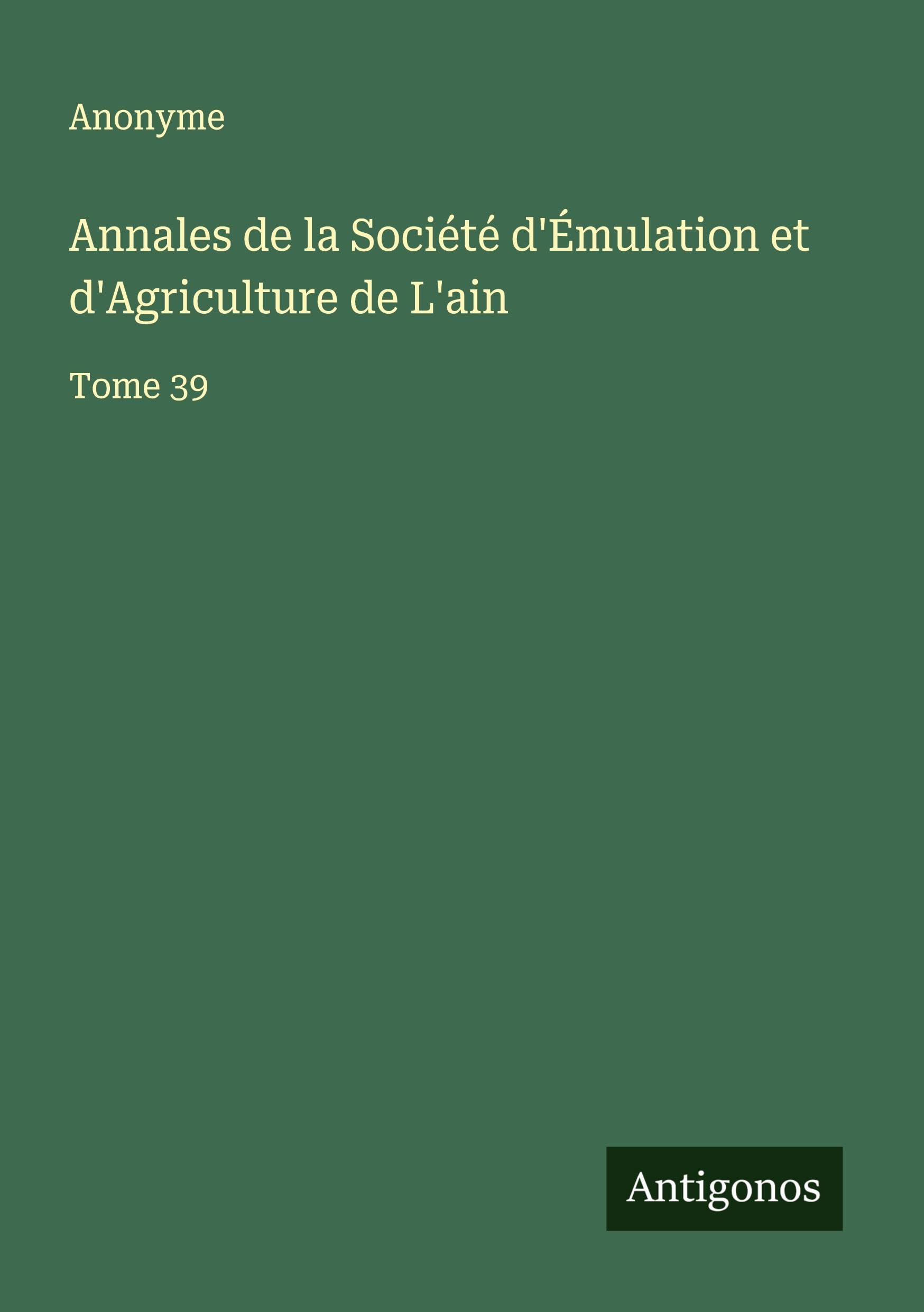 Annales de la Société d'Émulation et d'Agriculture de L'ain: Tome 39 Classics