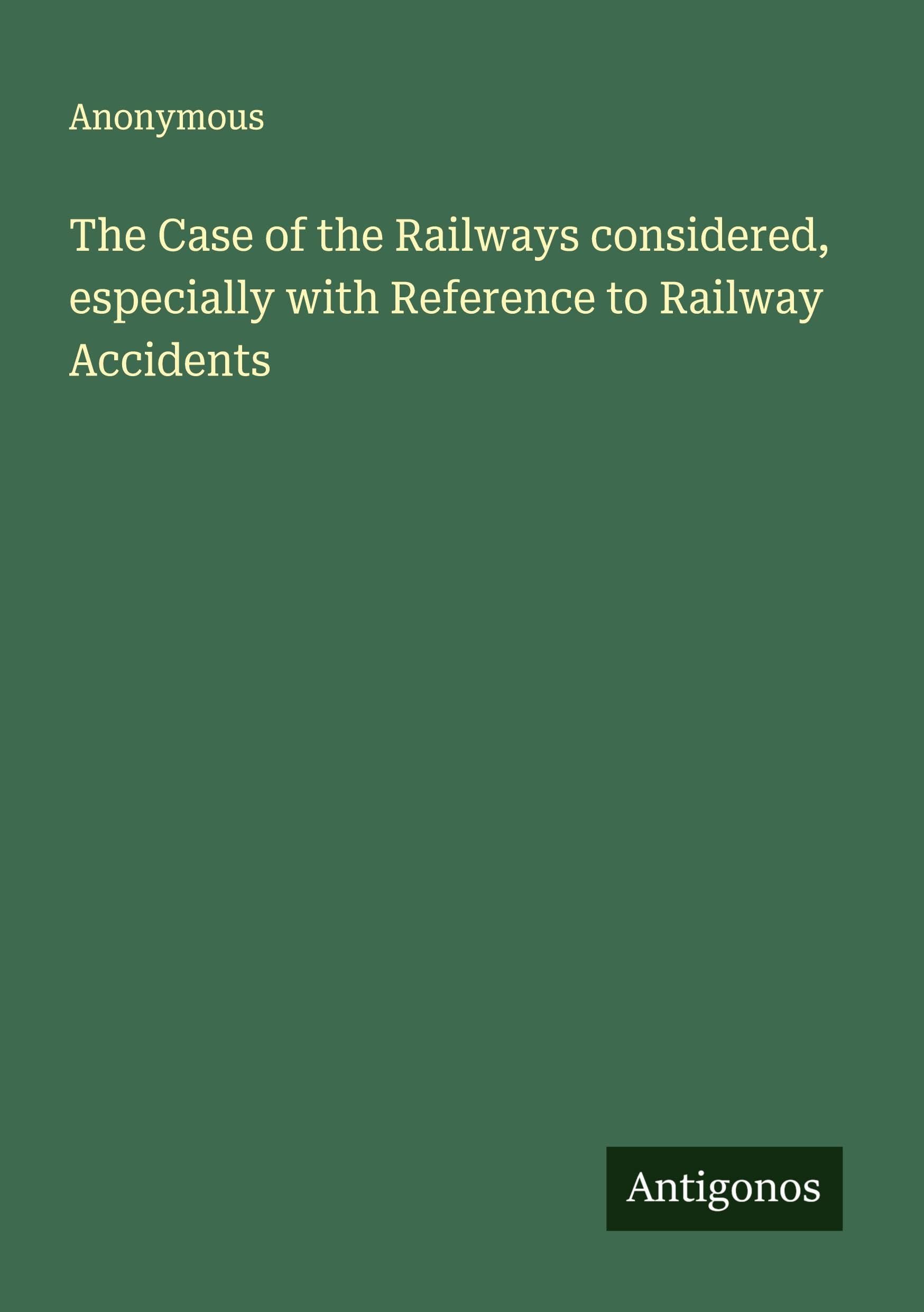 The Case of the Railways considered, especially with Reference to Railway Accidents Classics