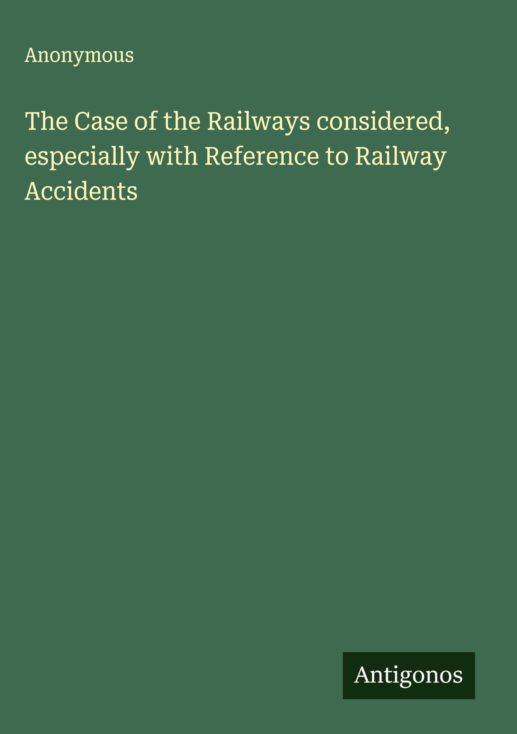 The Case of the Railways considered, especially with Reference to Railway Accidents Classics