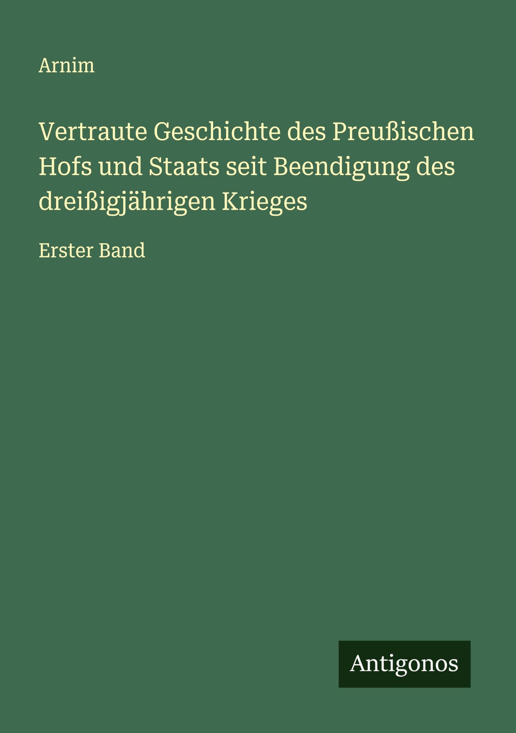 Vertraute Geschichte des Preußischen Hofs und Staats seit Beendigung des dreißigjährigen Krieges: Erster Band Classics