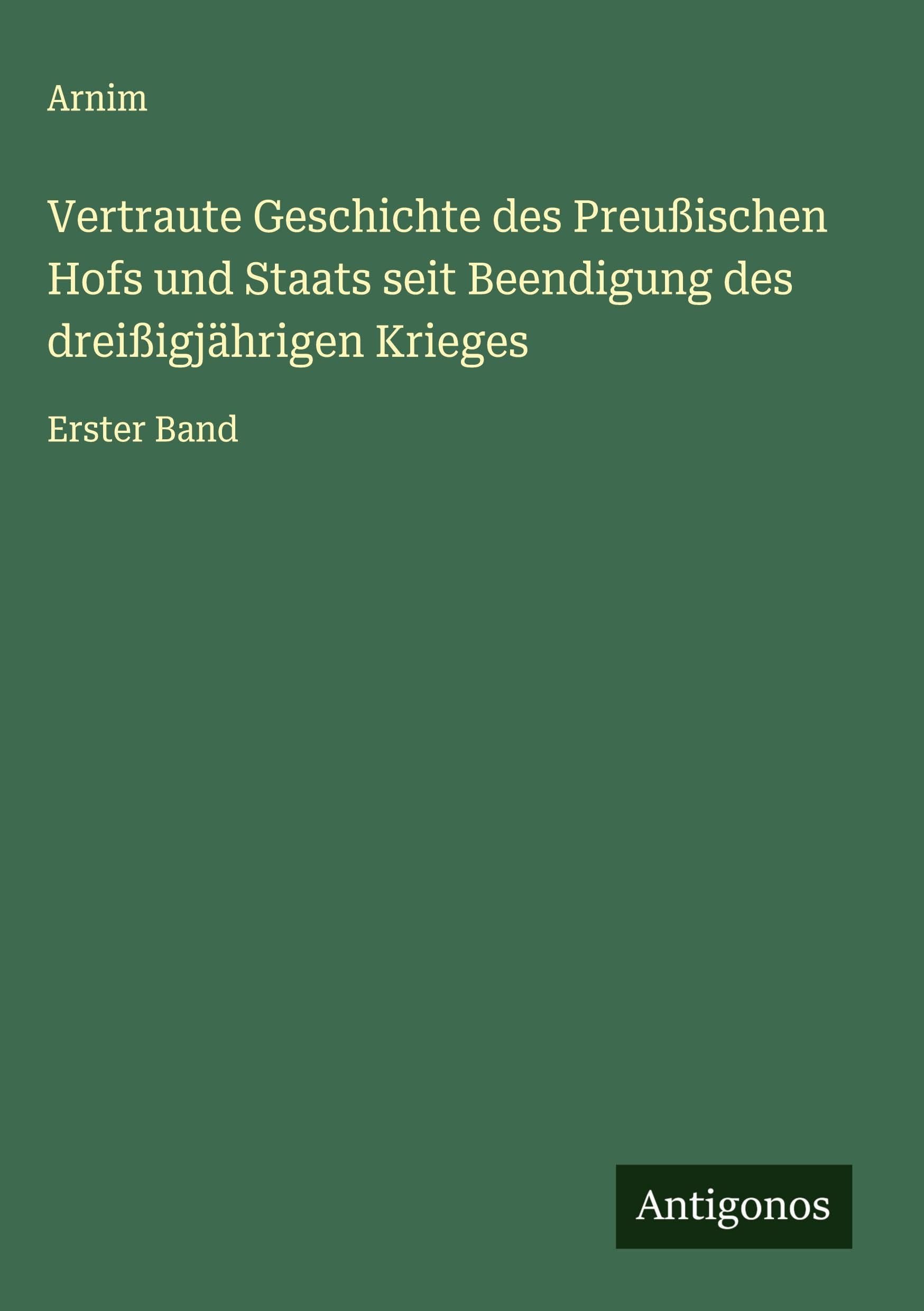 Vertraute Geschichte des Preußischen Hofs und Staats seit Beendigung des dreißigjährigen Krieges Classics