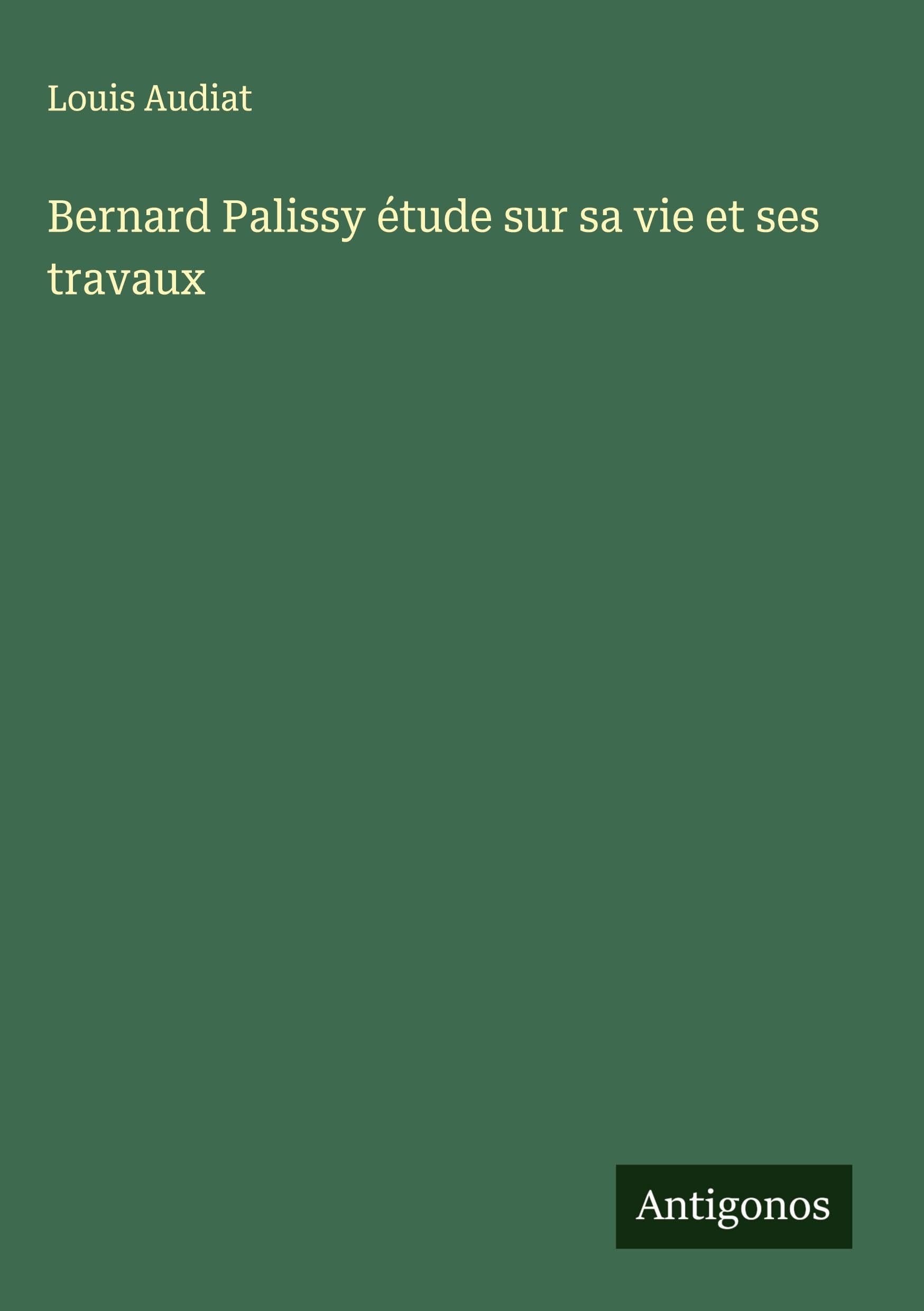 Bernard Palissy étude sur sa vie et ses travaux Classics