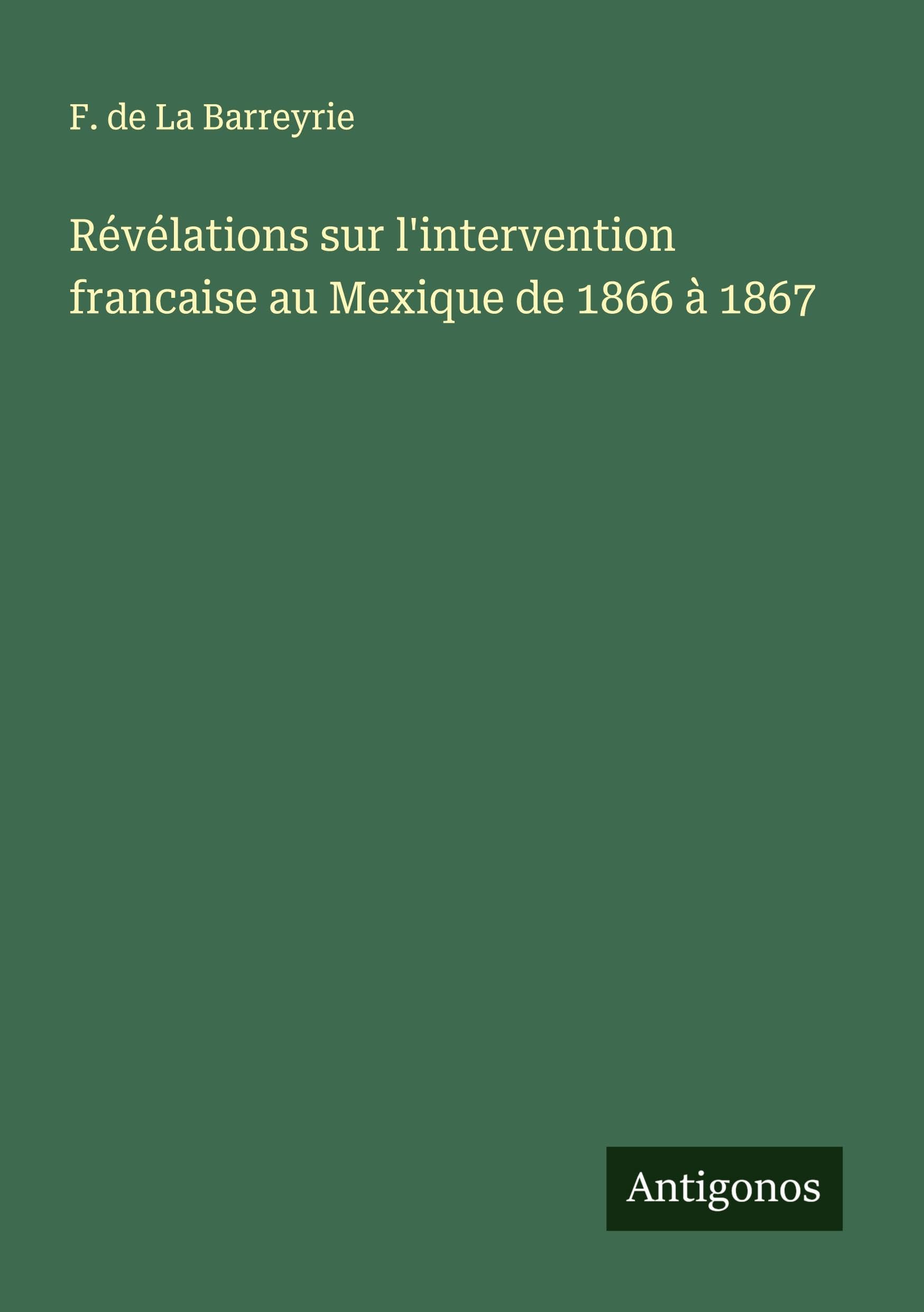 Révélations sur l'intervention francaise au Mexique de 1866 à 1867 Classics