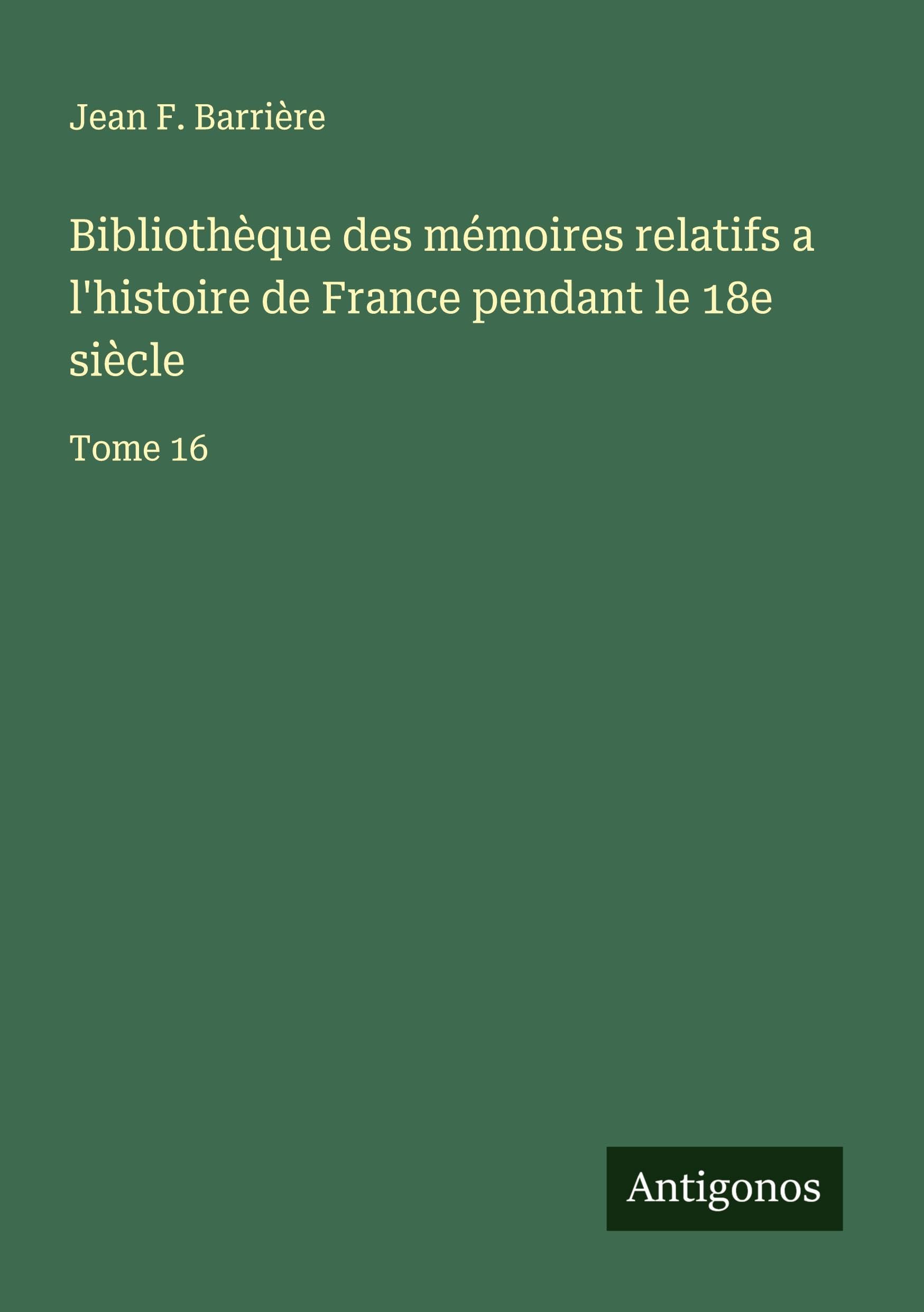 Bibliothèque des mémoires relatifs a l'histoire de France pendant le 18e siècle: Tome 16 Classics