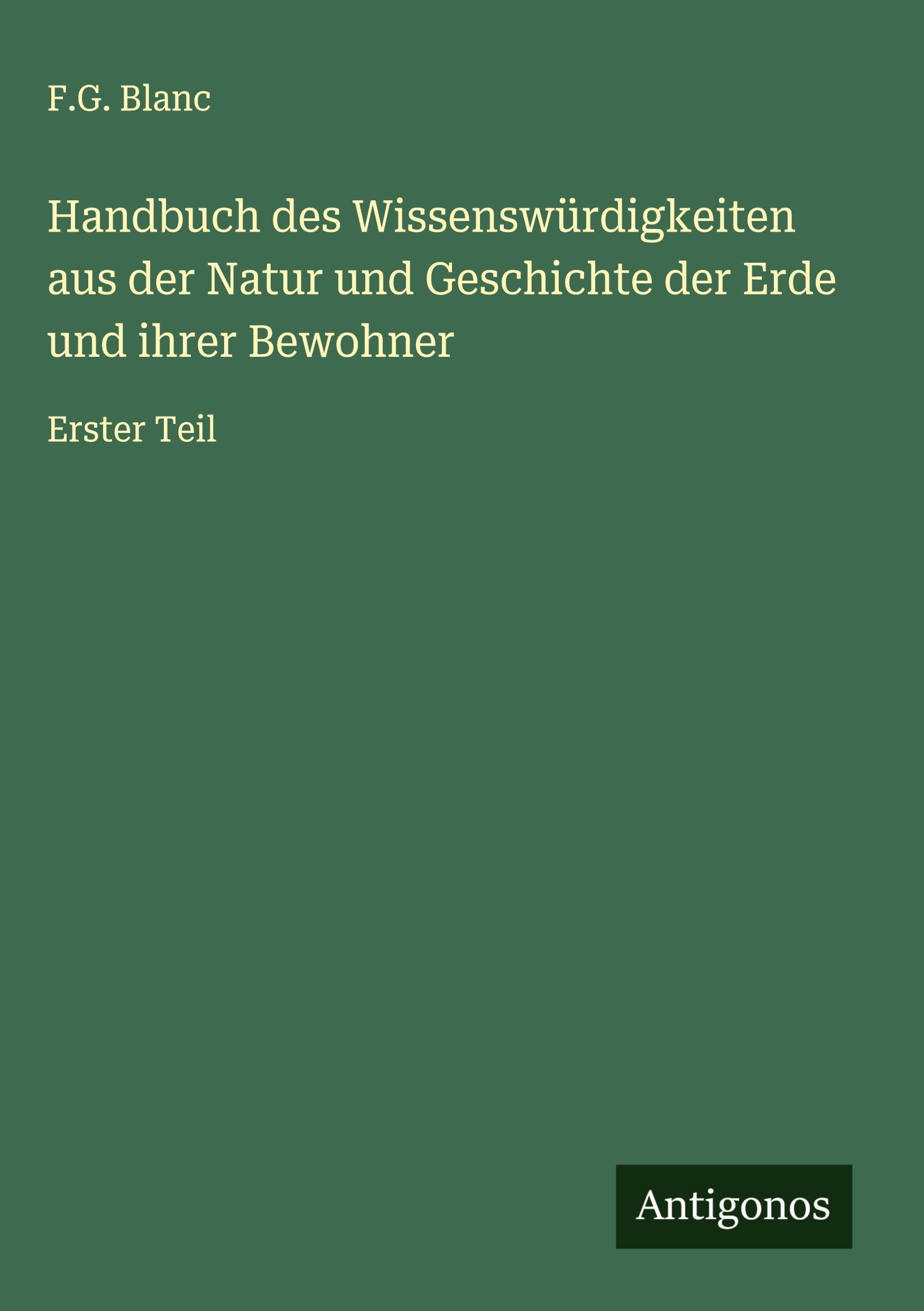 Handbuch des Wissenswürdigkeiten aus der Natur und Geschichte der Erde und ihrer Bewohner: Erster Teil Classics