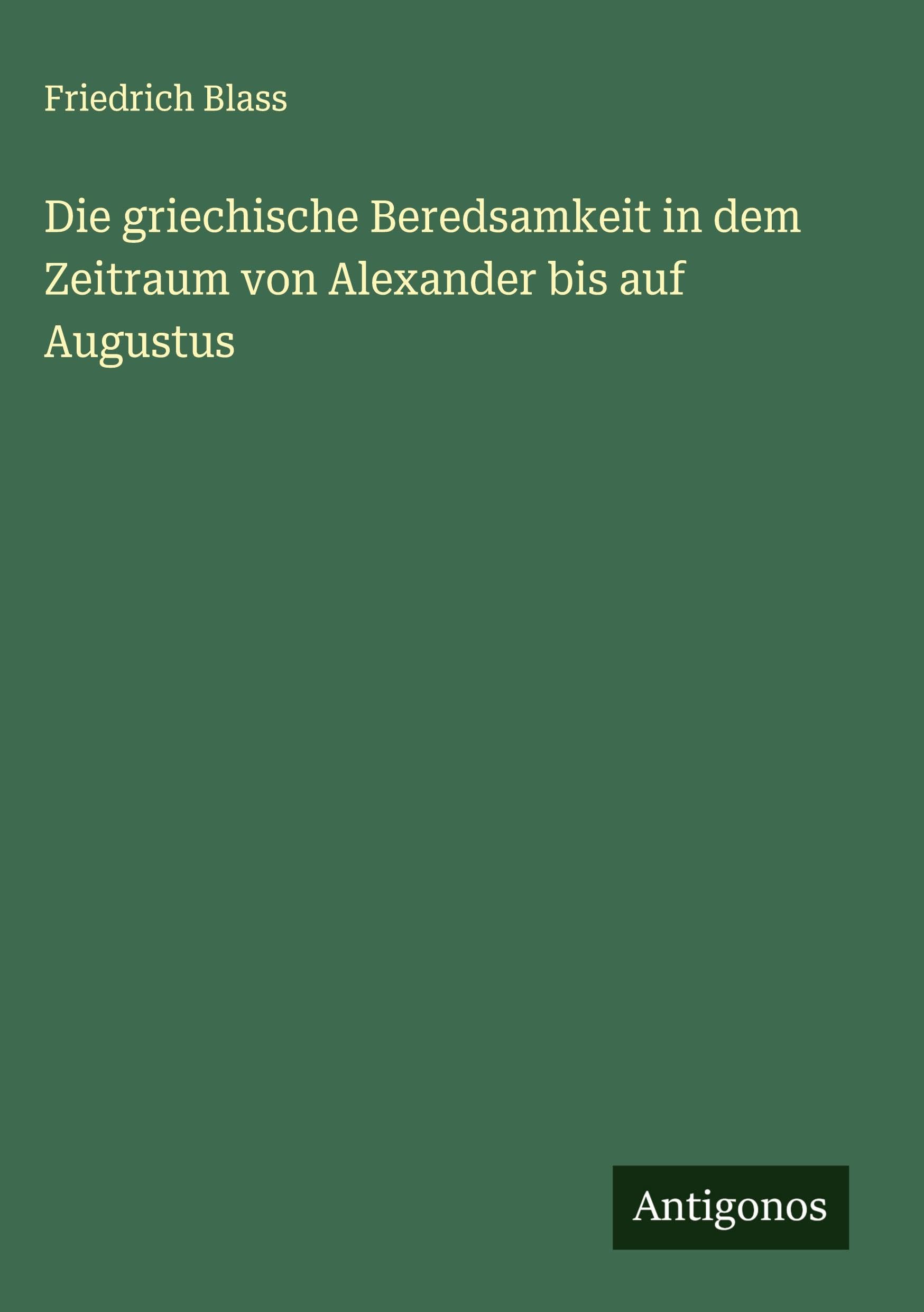 Die griechische Beredsamkeit in dem Zeitraum von Alexander bis auf Augustus Classics