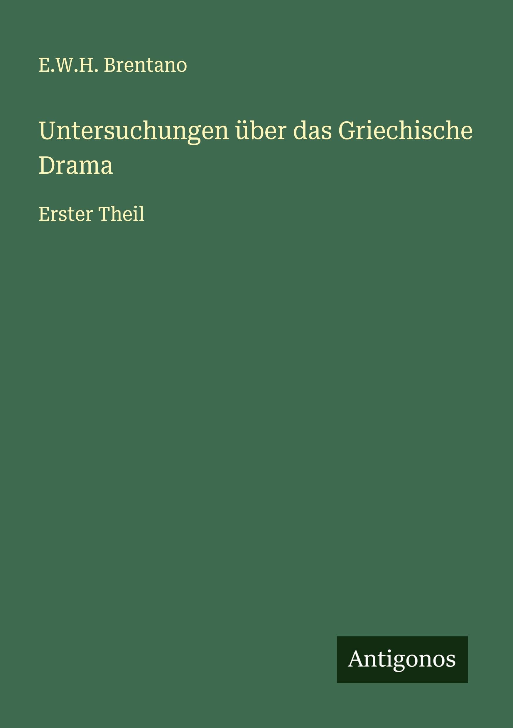 Untersuchungen über das Griechische Drama: Erster Theil Classics