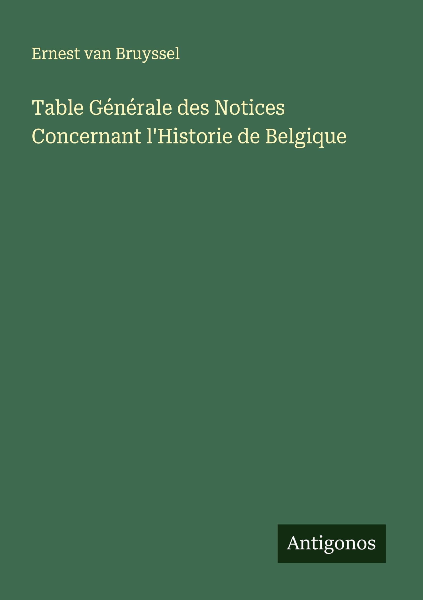 Table Générale des Notices Concernant l'Historie de Belgique Classics