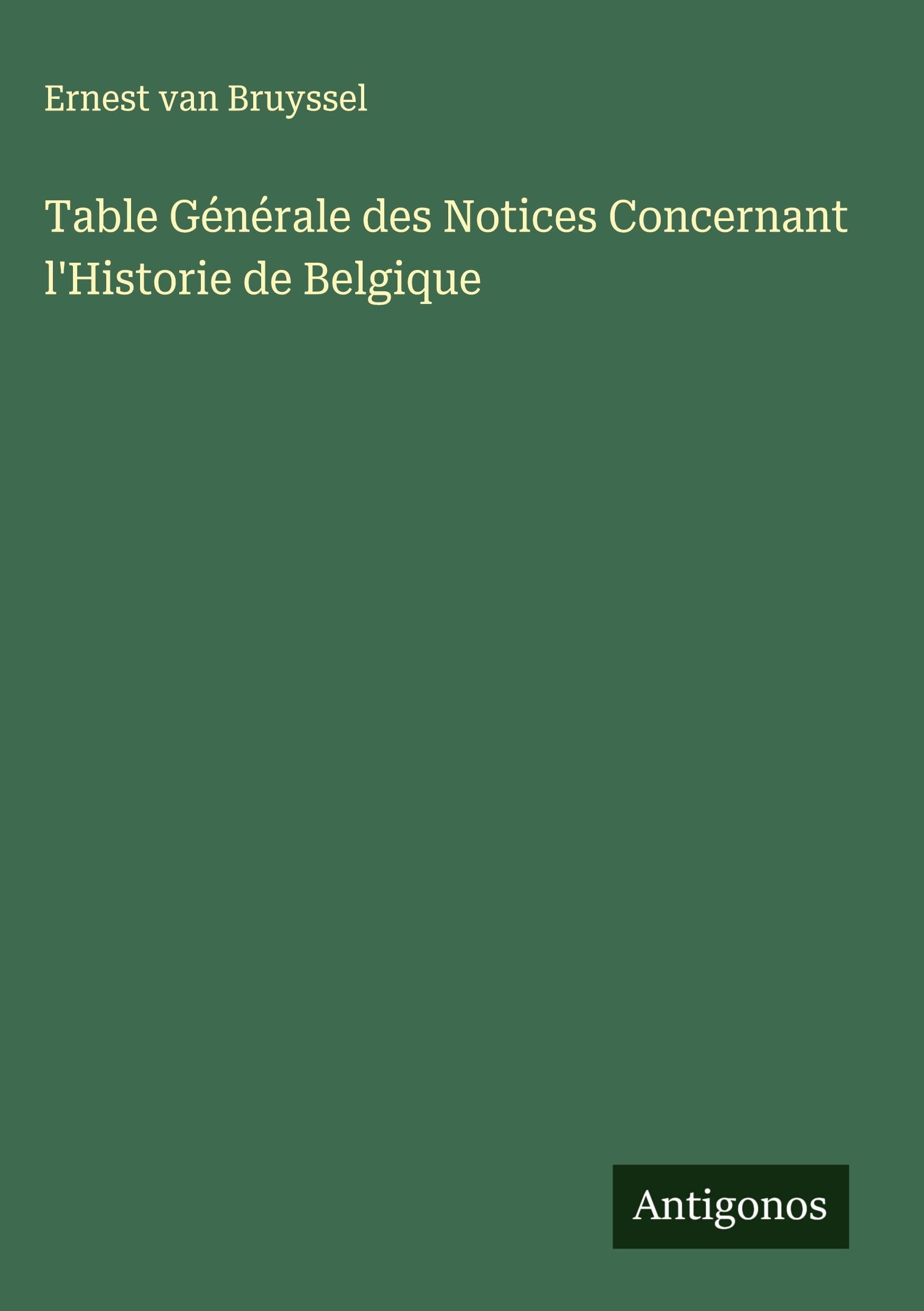 Table Générale des Notices Concernant l'Historie de Belgique Classics